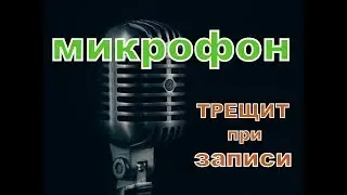 Микрофон трещит при записи.ЧТО ДЕЛАТЬ?!