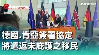 德國.肯亞簽署協定　將遣返未庇護之移民｜52華視國際特區｜20240914