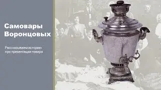 Самовары Воронцовых. Рассказываем историю перед презентацией товара