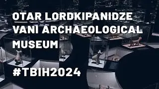 TBIH2024 | Otar Lordkipanidze Vani Archaeological Museum of Georgian National Museum