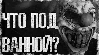 СТРАШНЫЕ ИСТОРИИ - ЧТО У ТЕБЯ ПОД ВАННОЙ?