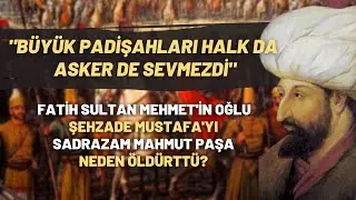 Fatih Sultan Mehmet'in Oğlu Şehzade Mustafa'yı Sadrazam Mahmut Paşa Neden Öldürttü?