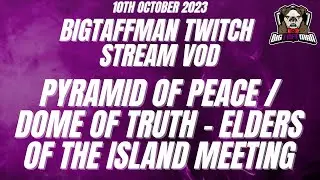 Pyramid of Peace / Dome of Truth - Elders of the Island meeting - BigTaffMan Stream VOD 10/10/23
