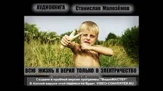 ГЛ, 1 АУДИОКНИГА. Станислав Малозёмов " ВСЮ ЖИЗНЬ Я ВЕРИЛ ТОЛЬКО В ЭЛЕКТРИЧЕСТВО".Глава  первая.