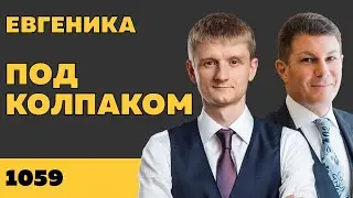 Под колпаком 1059. Евгеника. Макс Колпаков и Олег Брагинский