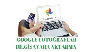 Google Fotoğraflar Bilgisayara Aktarma - Google Fotoğraflar Bilgisayara İndirme