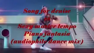 Song for denise vs Sexy master tempo - Piano fantasia (audiophile dance mix)