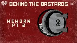 Part Two: The Idiot Who Made, And Destroyed, WeWork | BEHIND THE BASTARDS
