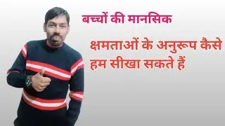 बच्चों को कैसे हम उनकी मानसिक क्षमताओं के आधार पर सीखा सकते है
