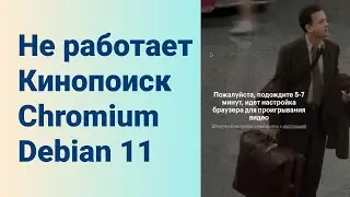Не работает Кинопоиск Chromium Debian 11. Пожалуйста подождите 5-7 минут.