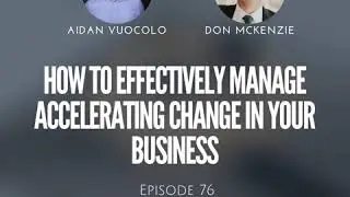 #76 How to Effectively Manage Accelerating Change in Your Business with Don Mackenzie