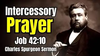 Intercessory Prayer - Charles Spurgeon / Classic Reformed Baptist Christian Sermons