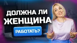 Должна ли ЖЕНЩИНА работать? Женщина и работа - Мужские и женские деньги!