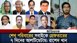 স্বরাষ্ট্র উপদেষ্টাকে শেখ পরিবারের সদস্যদের গ্রেফতারের ৭ দিনের আলটিমেটাম রাশেদ খানের| Daily ittefaq