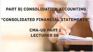 Part B) Consolidated Financial Statements | Consolidation Accounting | CMA (US)-PART 1 Lec 58