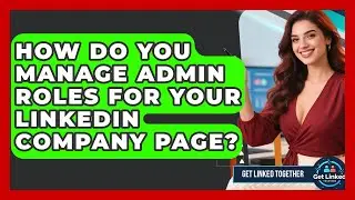How Do You Manage Admin Roles For Your LinkedIn Company Page? - Get Linked Together