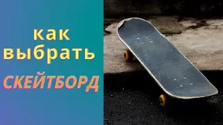 КАК ВЫБРАТЬ СКЕЙТБОРД НОВИЧКУ