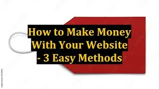 How to Make Money With Your Website - 3 Easy Methods