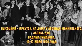 Высоцкий - Иркутск, На дому у Леонида Мончинского, Запись для Вадима Туманова, 15-17 июля 1976 года