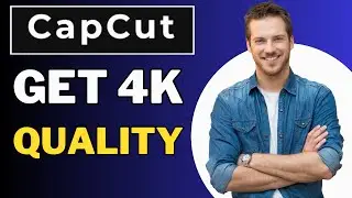 How To Get 4K Quality in CapCut - Full Guide