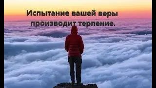 Испытание вашей веры производит терпение.