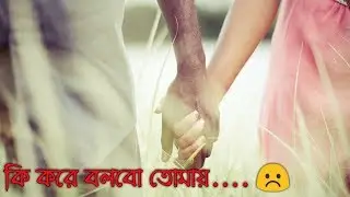 Love💘WhatsApp Status💞 || Ki Kore Bolbo Tomay || WhatsApp Status 2018