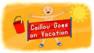 CAILLOU THE GROWNUP GOES ON VACATION