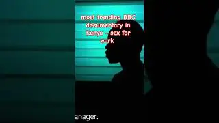 Most trending BBC documentary in Kenya - sex for work. #top #kenya #documentary #bbc