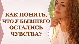 КАК ПОНЯТЬ ЧТО У БЫВШЕГО ОСТАЛИСЬ ЧУВСТВА К ВАМ? ОСНОВНЫЕ ПРИЗНАКИ