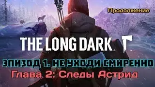 The Long Dark - Эпизод 1. Не уходи Смиренно. Глава 2: Следы Астрид. Продолжение.