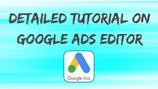 Detailed Tutorial on Google Ads Editor and its Usage 2021