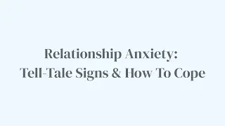 Relationship Anxiety: Telltale Signs & How to Cope