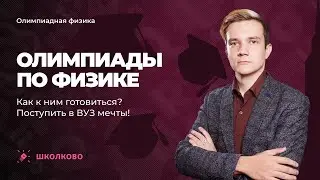Олимпиады по физике. Как к ним готовиться? Поступить в ВУЗ мечты!