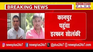 BREAKING KANPUR कानपुर पहुंचा इरफान सोलंकी | EX MLA | IRFAN SOLANKI | COURT | NEWS | NEWSPLUS