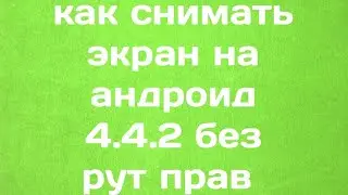 Как снимать экран на андроид 4.4.2 без рут прав