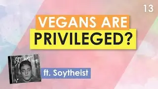 Vegans are Privileged and Out of Touch? (ft. @Soytheist)