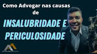 Como Advogar nas causas de Insalubridade e Periculosidade