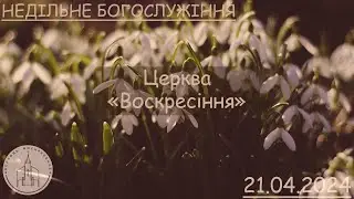 Недільне Богослужіння | Церква "Воскресіння" | 21.04.24