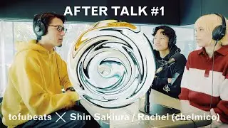 【アフタートーク vol.1】tofubeats x Shin Sakiura x Rachel
