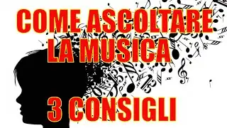 COME ASCOLTARE LA MUSICA 3 CONSIGLI