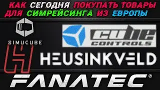 Как и Где Сегодня Покупать Товары для Симрейсинга из Европы * Fanatec * Cube Control * Simucube * VR