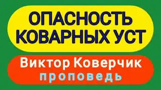 ОПАСНОСТЬ КОВАРНЫХ УСТ (Виктор Коверчик, проповедь).