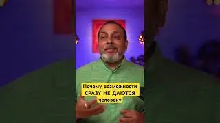 Почему возможности СРАЗУ НЕ ДАЮТСЯ человеку