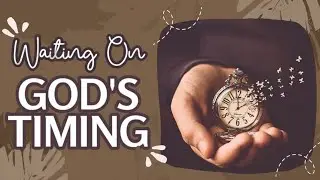 4 LIFE LESSONS WHY WAITING ON GOD'S TIMING IS IMPORTANT
