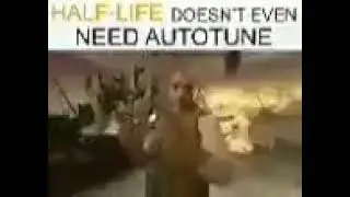 Half Life Doesn't Need Autotune Meme