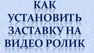 Как установить заставку на видео ролик