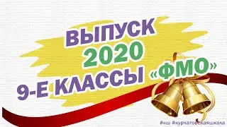 ВЫПУСК-2020. 9-Е КЛАССЫ ФМО.