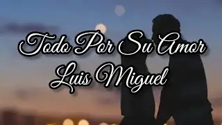 Todo Por Su Amor - Luis Miguel - Letra