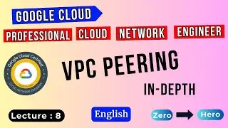 Lecture 8 | VPC Peering -  In-depth understanding | GCP Professional Cloud Network Engineer Training