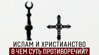 Ислам и Христианство. В чем суть противоречий?